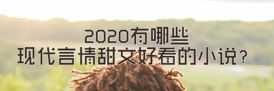 2020有哪些現代言情甜文好看的小説？